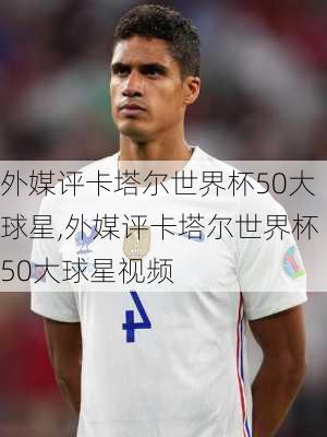 外媒评卡塔尔世界杯50大球星,外媒评卡塔尔世界杯50大球星视频