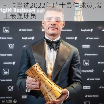 扎卡当选2022年瑞士最佳球员,瑞士最强球员