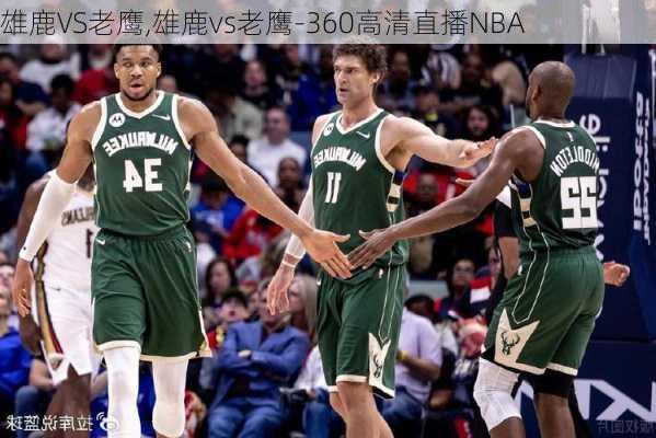 雄鹿VS老鹰,雄鹿vs老鹰-360高清直播NBA