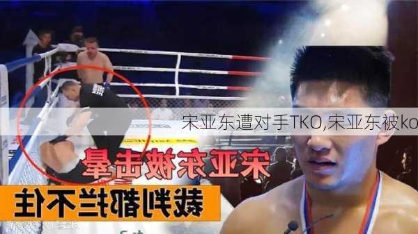 宋亚东遭对手TKO,宋亚东被ko