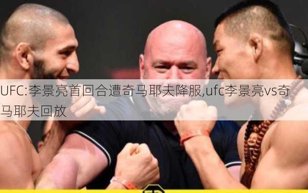 UFC:李景亮首回合遭奇马耶夫降服,ufc李景亮vs奇马耶夫回放