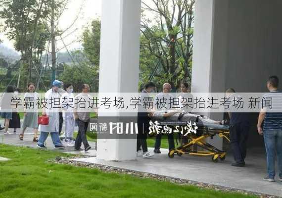 学霸被担架抬进考场,学霸被担架抬进考场 新闻