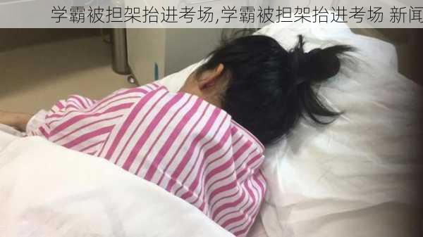 学霸被担架抬进考场,学霸被担架抬进考场 新闻