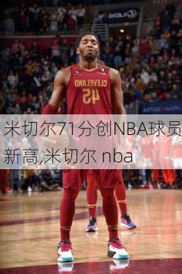 米切尔71分创NBA球员新高,米切尔 nba