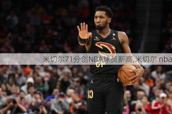 米切尔71分创NBA球员新高,米切尔 nba