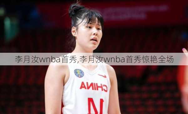 李月汝wnba首秀,李月汝wnba首秀惊艳全场