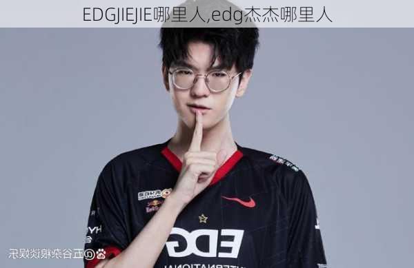 EDGJIEJIE哪里人,edg杰杰哪里人