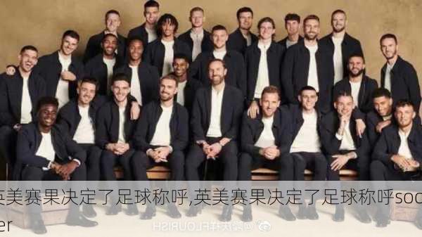 英美赛果决定了足球称呼,英美赛果决定了足球称呼soccer