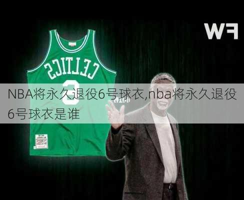 NBA将永久退役6号球衣,nba将永久退役6号球衣是谁