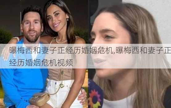 曝梅西和妻子正经历婚姻危机,曝梅西和妻子正经历婚姻危机视频