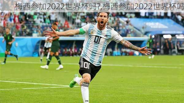 梅西参加2022世界杯吗?,梅西参加2022世界杯吗