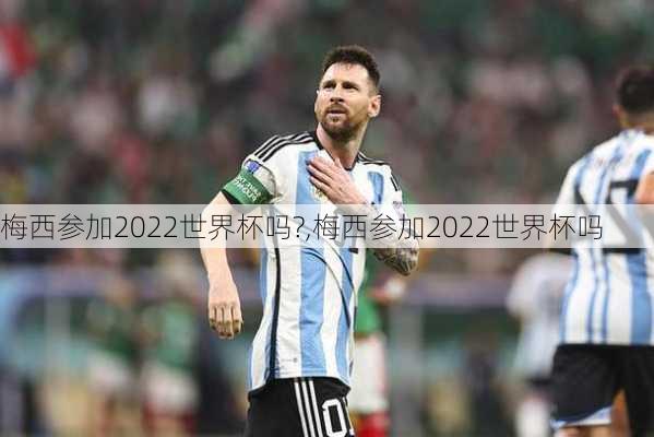 梅西参加2022世界杯吗?,梅西参加2022世界杯吗