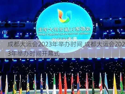 成都大运会2023年举办时间,成都大运会2023年举办时间开幕式