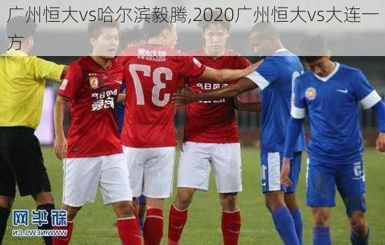 广州恒大vs哈尔滨毅腾,2020广州恒大vs大连一方