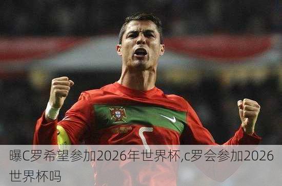 曝C罗希望参加2026年世界杯,c罗会参加2026世界杯吗