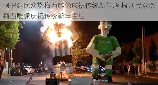 阿根廷民众烧梅西雕像庆祝传统新年,阿根廷民众烧梅西雕像庆祝传统新年百度